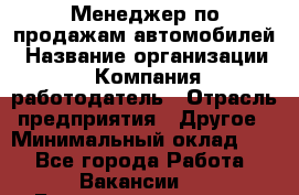 Менеджер по продажам автомобилей › Название организации ­ Компания-работодатель › Отрасль предприятия ­ Другое › Минимальный оклад ­ 1 - Все города Работа » Вакансии   . Башкортостан респ.,Баймакский р-н